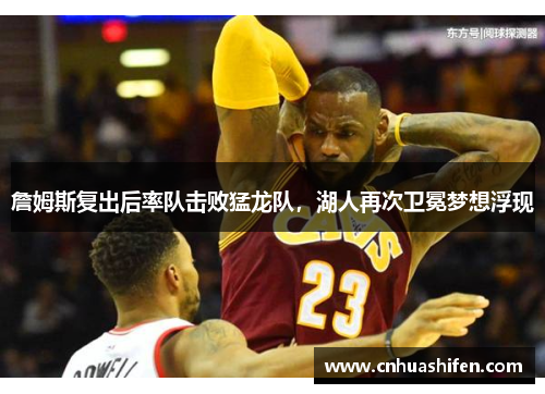 詹姆斯复出后率队击败猛龙队，湖人再次卫冕梦想浮现