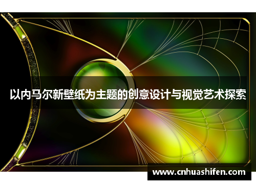 以内马尔新壁纸为主题的创意设计与视觉艺术探索