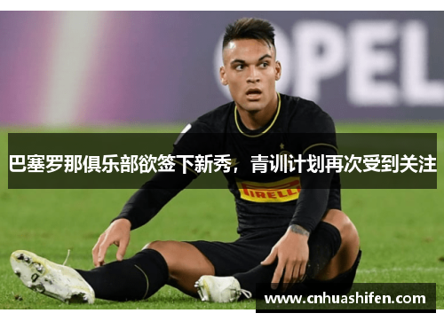 巴塞罗那俱乐部欲签下新秀，青训计划再次受到关注