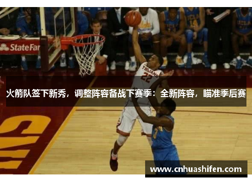 火箭队签下新秀，调整阵容备战下赛季：全新阵容，瞄准季后赛