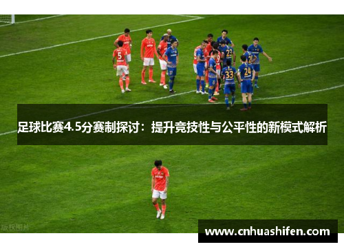 足球比赛4.5分赛制探讨：提升竞技性与公平性的新模式解析