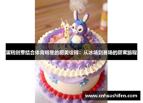 蛋糕创意结合体育明星的甜美诠释：从冰场到赛场的甜蜜旅程
