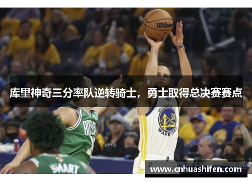 库里神奇三分率队逆转骑士，勇士取得总决赛赛点